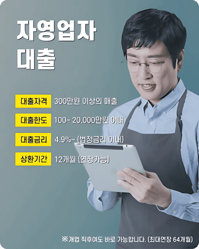 자영업자 대출 - 대출자격 300만원 이상의 매출 / 대출한도 100~20,000만원 이내 / 대출금리 4.9%~ (법정금리 이내) / 상환기간 12개월 (연장가능)